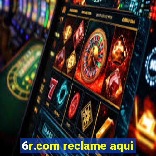 6r.com reclame aqui